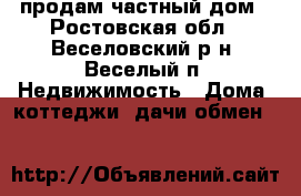продам частный дом - Ростовская обл., Веселовский р-н, Веселый п. Недвижимость » Дома, коттеджи, дачи обмен   